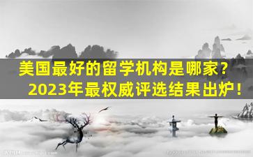 美国最好的留学机构是哪家？ 2023年最权威评选结果出炉！